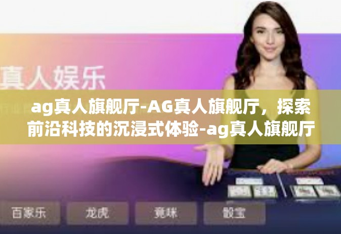ag真人旗舰厅-AG真人旗舰厅，探索前沿科技的沉浸式体验-ag真人旗舰厅