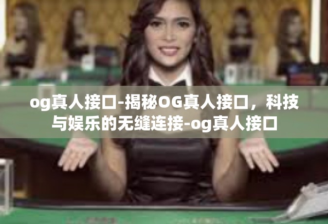 og真人接口-揭秘OG真人接口，科技与娱乐的无缝连接-og真人接口