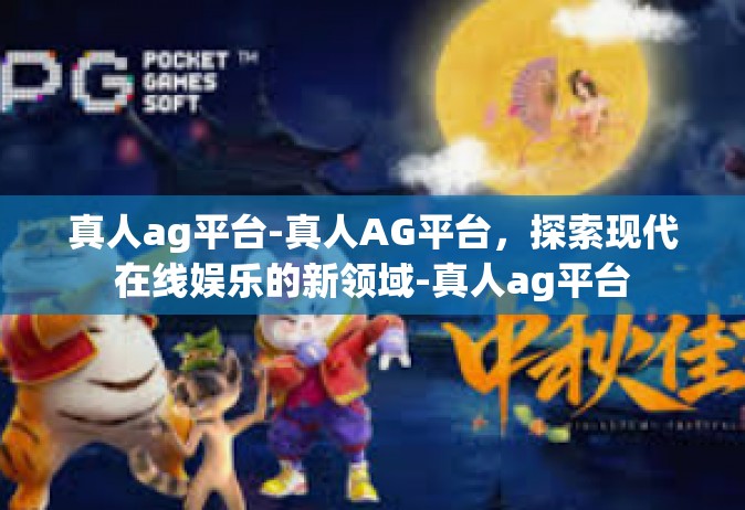 真人ag平台-真人AG平台，探索现代在线娱乐的新领域-真人ag平台