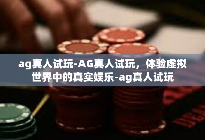 ag真人试玩-AG真人试玩，体验虚拟世界中的真实娱乐-ag真人试玩