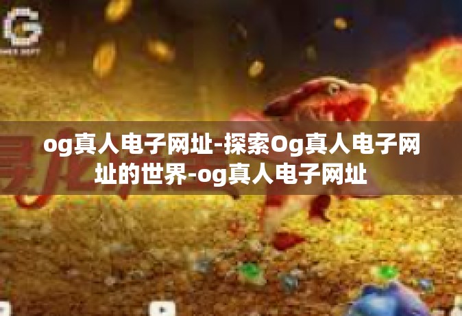 og真人电子网址-探索Og真人电子网址的世界-og真人电子网址