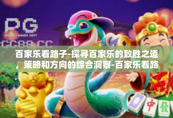 百家乐看路子-探寻百家乐的致胜之道，策略和方向的综合洞察-百家乐看路子