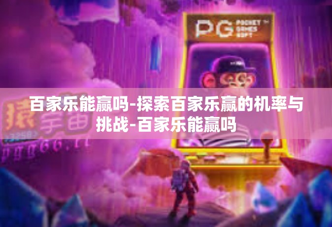 百家乐能赢吗-探索百家乐赢的机率与挑战-百家乐能赢吗