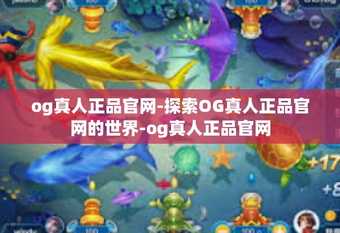 og真人正品官网-探索OG真人正品官网的世界-og真人正品官网