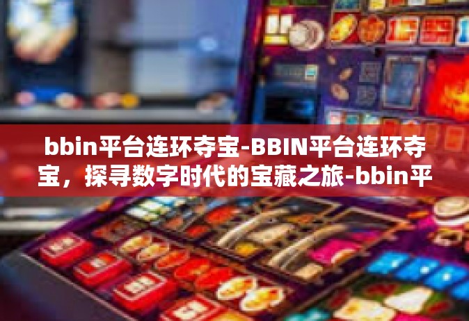 bbin平台连环夺宝-BBIN平台连环夺宝，探寻数字时代的宝藏之旅-bbin平台连环夺宝