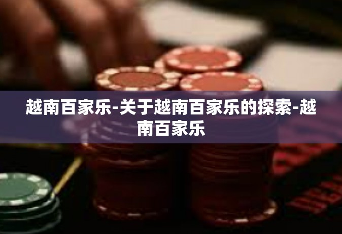 越南百家乐-关于越南百家乐的探索-越南百家乐