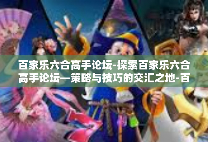 百家乐六合高手论坛-探索百家乐六合高手论坛—策略与技巧的交汇之地-百家乐六合高手论坛
