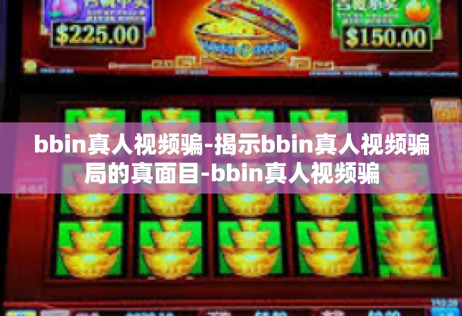 bbin真人视频骗-揭示bbin真人视频骗局的真面目-bbin真人视频骗