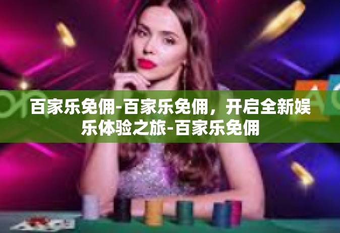 百家乐免佣-百家乐免佣，开启全新娱乐体验之旅-百家乐免佣