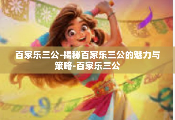 百家乐三公-揭秘百家乐三公的魅力与策略-百家乐三公