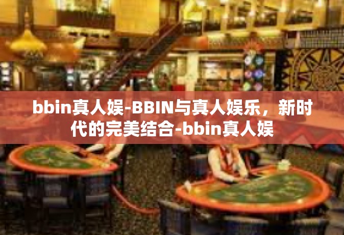 bbin真人娱-BBIN与真人娱乐，新时代的完美结合-bbin真人娱