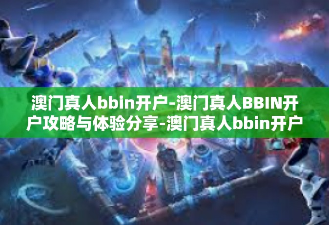 澳门真人bbin开户-澳门真人BBIN开户攻略与体验分享-澳门真人bbin开户