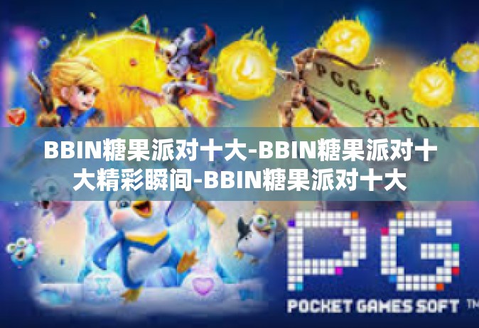 BBIN糖果派对十大-BBIN糖果派对十大精彩瞬间-BBIN糖果派对十大