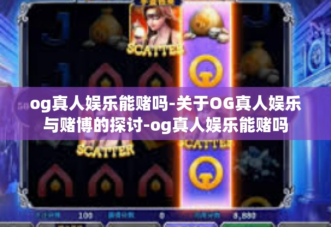 og真人娱乐能赌吗-关于OG真人娱乐与赌博的探讨-og真人娱乐能赌吗