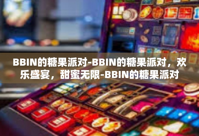 BBIN的糖果派对-BBIN的糖果派对，欢乐盛宴，甜蜜无限-BBIN的糖果派对