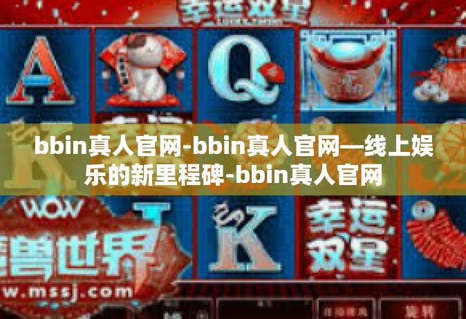 bbin真人官网-bbin真人官网—线上娱乐的新里程碑-bbin真人官网