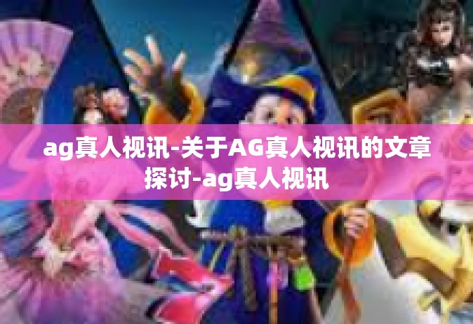 ag真人视讯-关于AG真人视讯的文章探讨-ag真人视讯