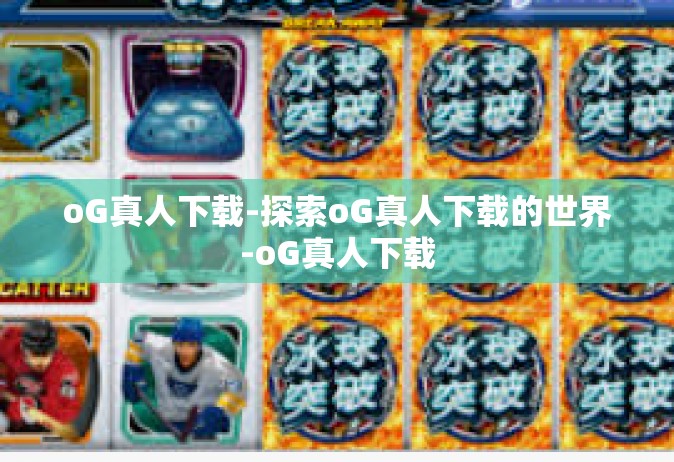oG真人下载-探索oG真人下载的世界-oG真人下载