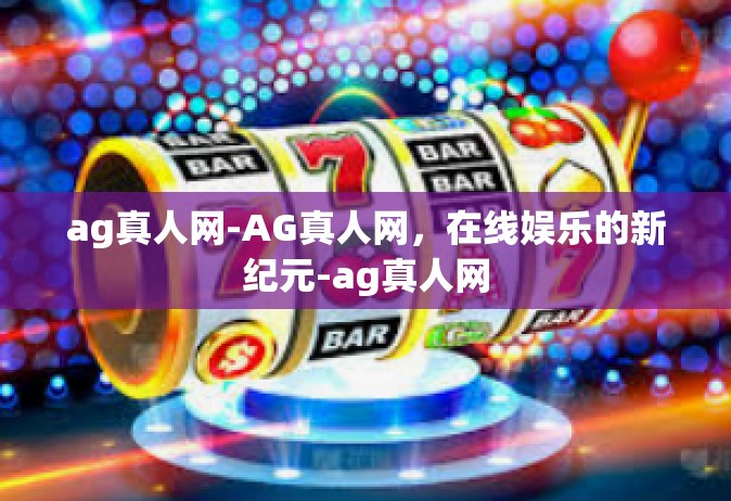 ag真人网-AG真人网，在线娱乐的新纪元-ag真人网