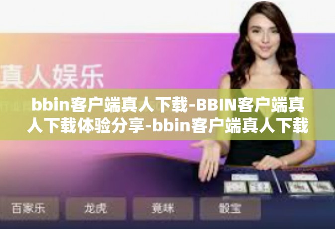 bbin客户端真人下载-BBIN客户端真人下载体验分享-bbin客户端真人下载