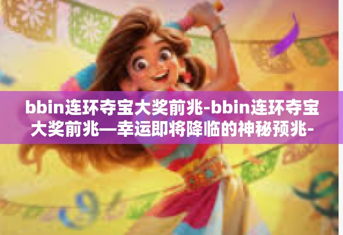 bbin连环夺宝大奖前兆-bbin连环夺宝大奖前兆—幸运即将降临的神秘预兆-bbin连环夺宝大奖前兆