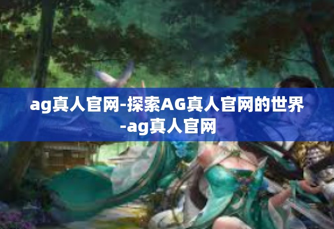 ag真人官网-探索AG真人官网的世界-ag真人官网