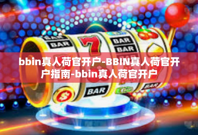 bbin真人荷官开户-BBIN真人荷官开户指南-bbin真人荷官开户