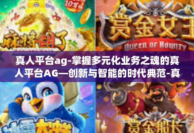 真人平台ag-掌握多元化业务之魂的真人平台AG—创新与智能的时代典范-真人平台ag