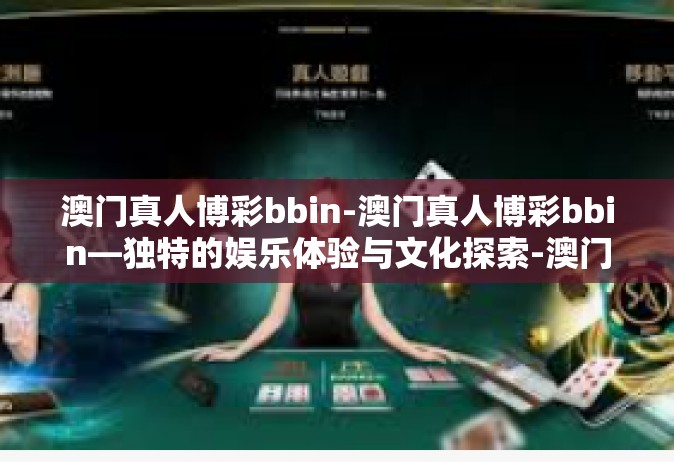 澳门真人博彩bbin-澳门真人博彩bbin—独特的娱乐体验与文化探索-澳门真人博彩bbin