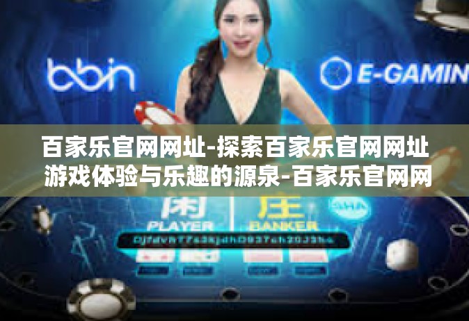百家乐官网网址-探索百家乐官网网址 游戏体验与乐趣的源泉-百家乐官网网址