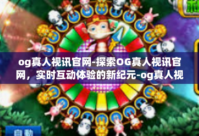 og真人视讯官网-探索OG真人视讯官网，实时互动体验的新纪元-og真人视讯官网