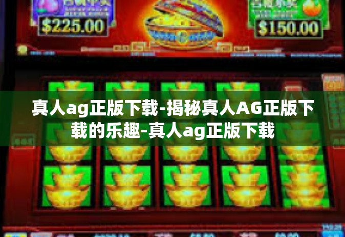 真人ag正版下载-揭秘真人AG正版下载的乐趣-真人ag正版下载