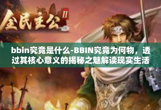 bbin究竟是什么-BBIN究竟为何物，透过其核心意义的揭秘之魅解读现实生活愈发脱颖而出的bbin现象-bbin究竟是什么