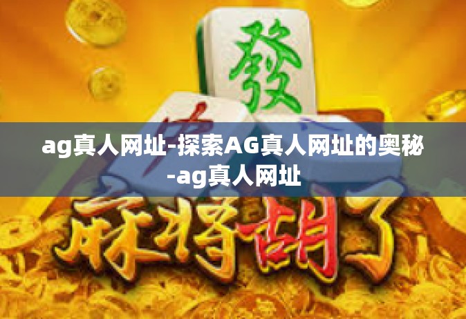 ag真人网址-探索AG真人网址的奥秘-ag真人网址