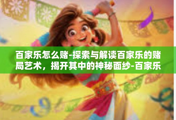 百家乐怎么赌-探索与解读百家乐的赌局艺术，揭开其中的神秘面纱-百家乐怎么赌