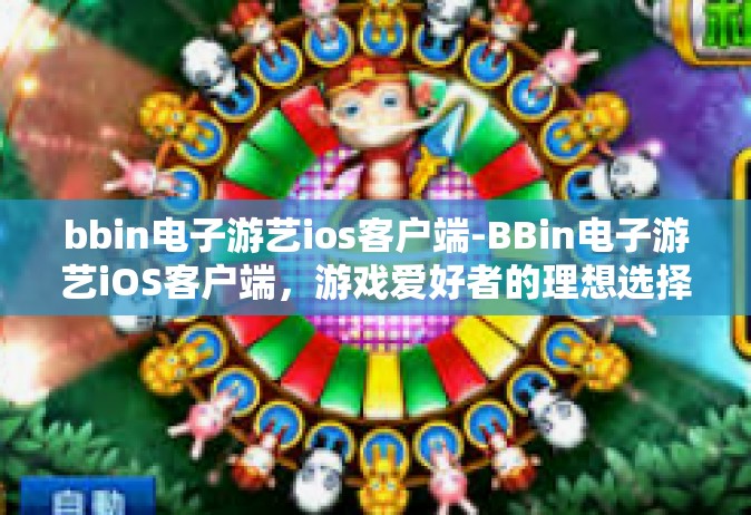 bbin电子游艺ios客户端-BBin电子游艺iOS客户端，游戏爱好者的理想选择-bbin电子游艺ios客户端