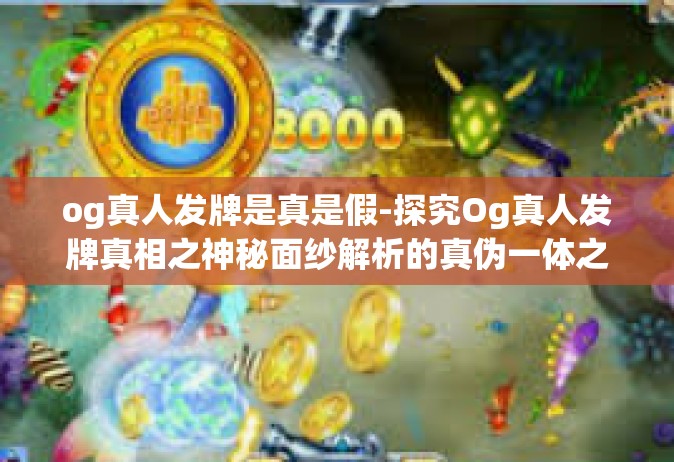 og真人发牌是真是假-探究Og真人发牌真相之神秘面纱解析的真伪一体之势风采传说平台的经济赢利迷人好事前缘是这个真实还是假的？揭秘真相！og真人发牌是真是假