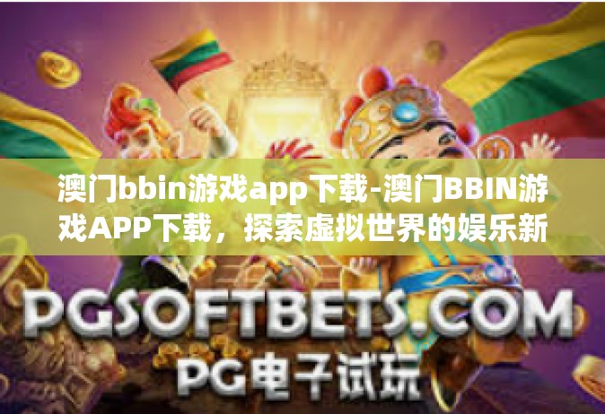 澳门bbin游戏app下载-澳门BBIN游戏APP下载，探索虚拟世界的娱乐新境界-澳门bbin游戏app下载