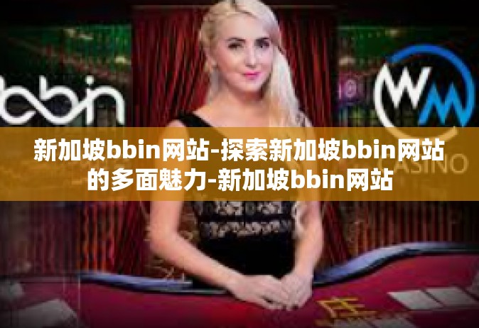 新加坡bbin网站-探索新加坡bbin网站的多面魅力-新加坡bbin网站