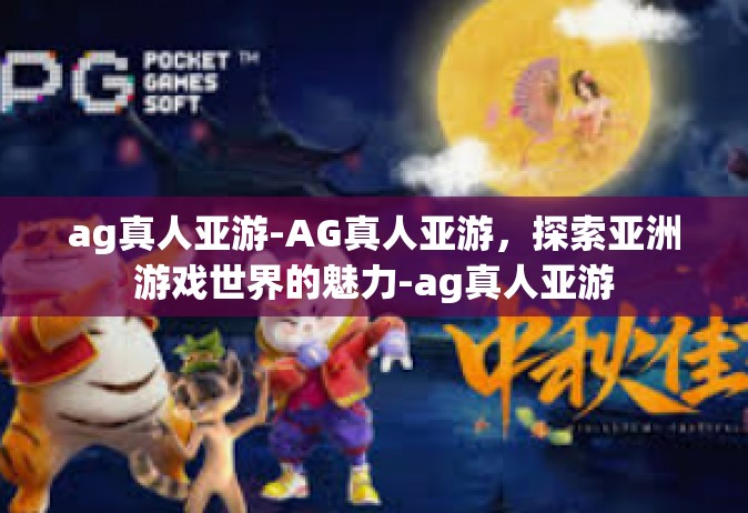 ag真人亚游-AG真人亚游，探索亚洲游戏世界的魅力-ag真人亚游