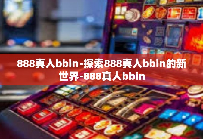 888真人bbin-探索888真人bbin的新世界-888真人bbin