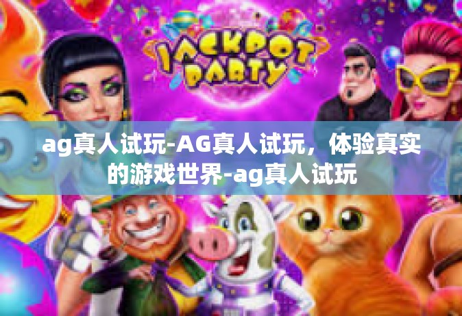 ag真人试玩-AG真人试玩，体验真实的游戏世界-ag真人试玩