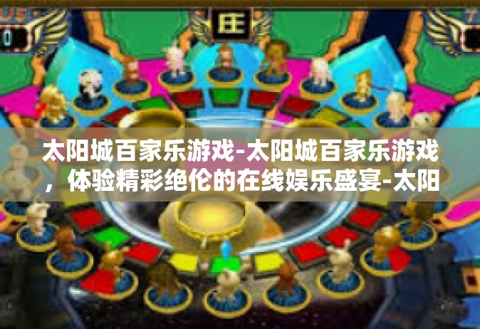 太阳城百家乐游戏-太阳城百家乐游戏，体验精彩绝伦的在线娱乐盛宴-太阳城百家乐游戏