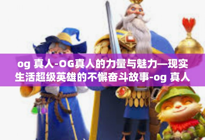 og 真人-OG真人的力量与魅力—现实生活超级英雄的不懈奋斗故事-og 真人