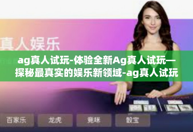 ag真人试玩-体验全新Ag真人试玩—探秘最真实的娱乐新领域-ag真人试玩