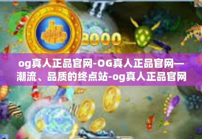 og真人正品官网-OG真人正品官网—潮流、品质的终点站-og真人正品官网