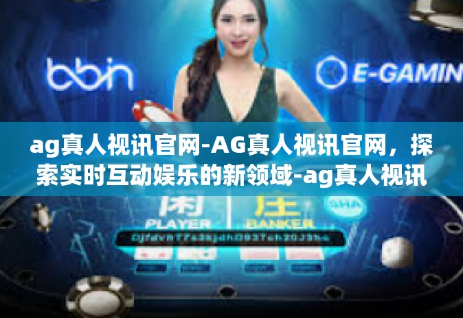 ag真人视讯官网-AG真人视讯官网，探索实时互动娱乐的新领域-ag真人视讯官网
