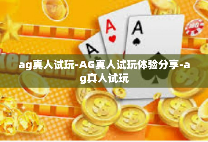 ag真人试玩-AG真人试玩体验分享-ag真人试玩