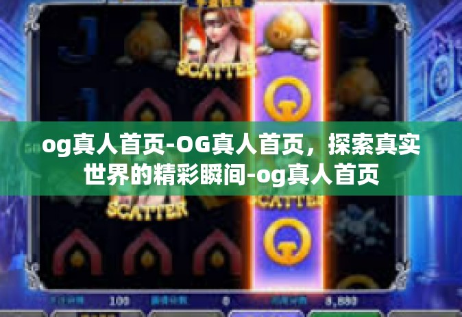 og真人首页-OG真人首页，探索真实世界的精彩瞬间-og真人首页