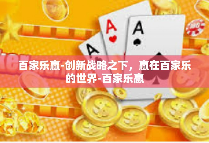 百家乐赢-创新战略之下，赢在百家乐的世界-百家乐赢